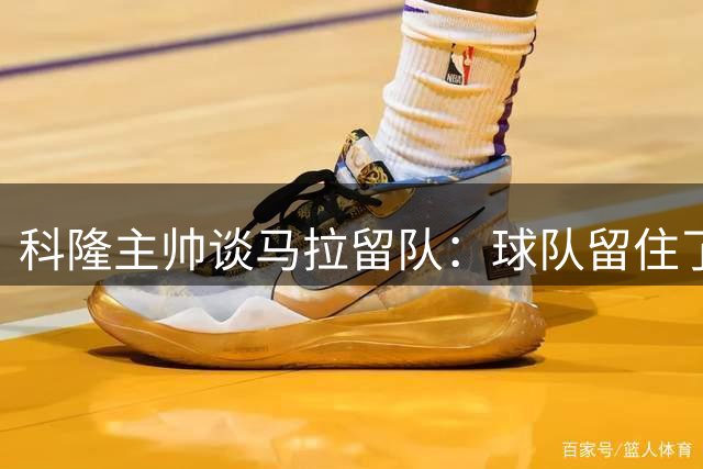 科隆主帅谈马拉留队：球队留住了一位顶级球员