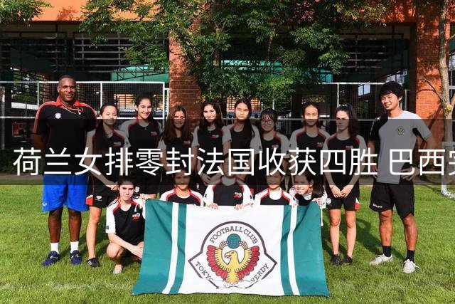 荷兰女排零封法国收获四胜 巴西完胜泰国豪取八连胜